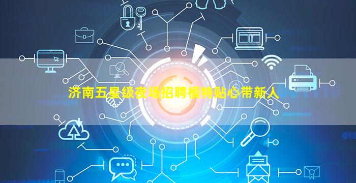 济南五星级夜场招聘模特贴心带新人